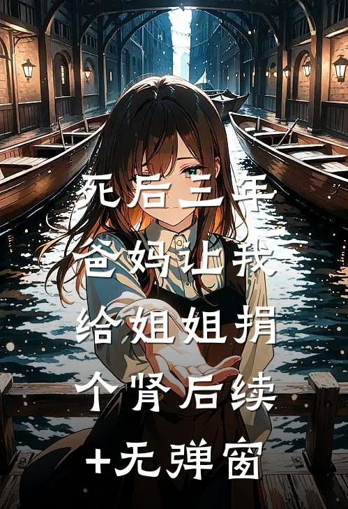 死后三年，爸妈让我给姐姐捐个肾后续+无弹窗