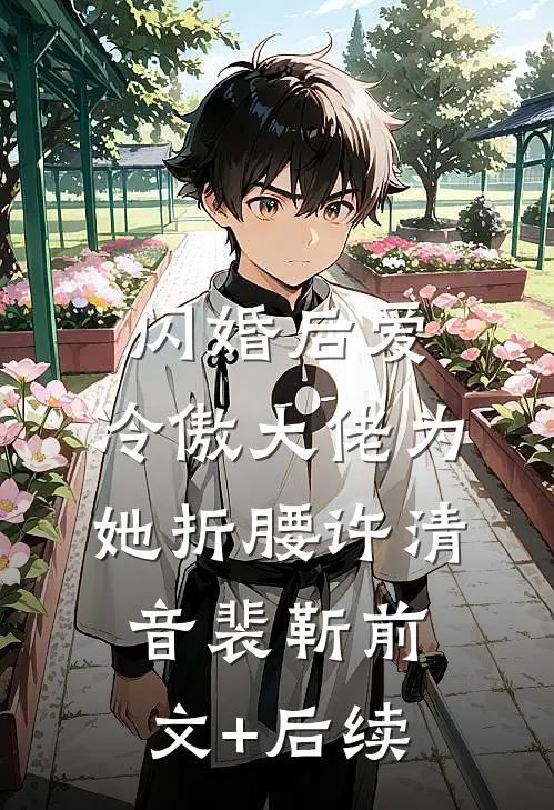闪婚后爱：冷傲大佬为她折腰许清音裴靳前文+后续