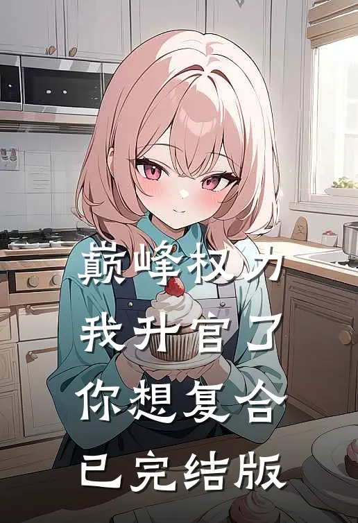 巅峰权力：我升官了你想复合已完结版