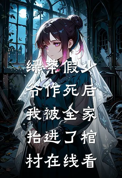 绿茶假少爷作死后，我被全家抬进了棺材在线看