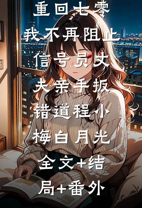 重回七零，我不再阻止信号员丈夫亲手扳错道程小梅白月光:全文+结局+番外