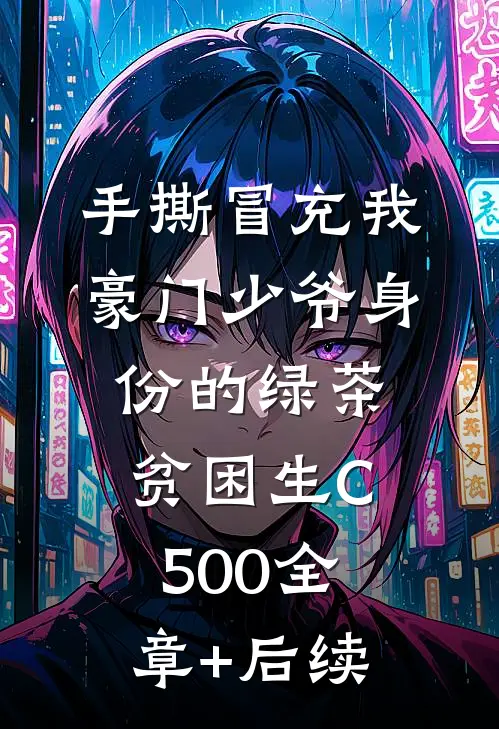 手撕冒充我豪门少爷身份的绿茶贫困生C500全章+后续