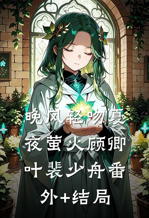 晚风轻吻夏夜萤火顾卿叶裴少舟(番外)+(结局)