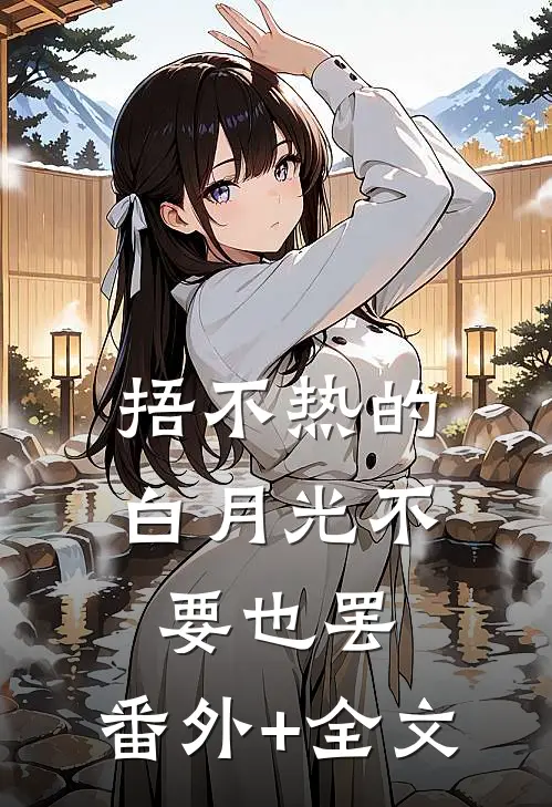 捂不热的白月光不要也罢:(番外)+(全文)