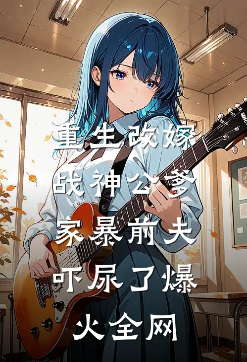 重生改嫁战神公爹，家暴前夫吓尿了爆火全网