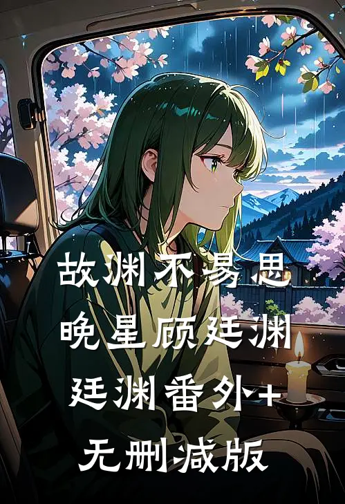 故渊不易思晚星顾廷渊廷渊番外+无删减版