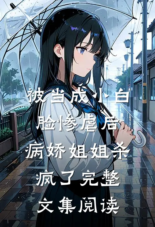 被当成小白脸惨虐后，病娇姐姐杀疯了完整文集阅读