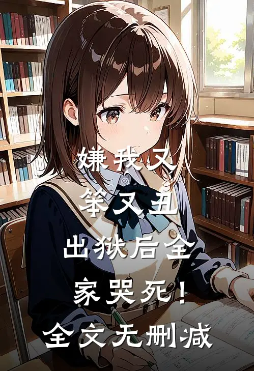 嫌我又笨又丑，出狱后全家哭死！全文无删减
