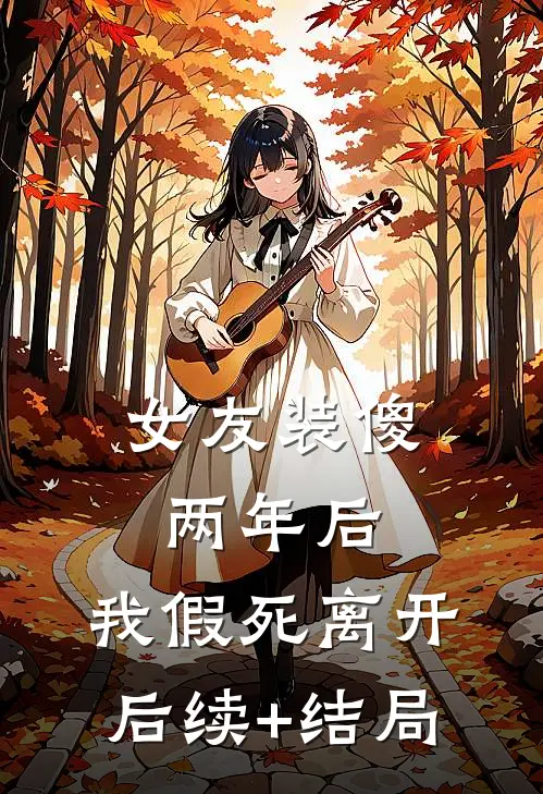 女友装傻两年后，我假死离开后续+结局