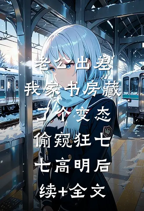 老公出差，我家书房藏了个变态偷窥狂七七高明后续+全文