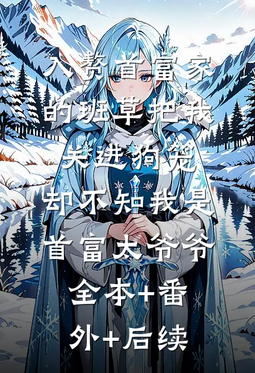 入赘首富家的班草把我关进狗笼，却不知我是首富太爷爷:全本+番外+后续