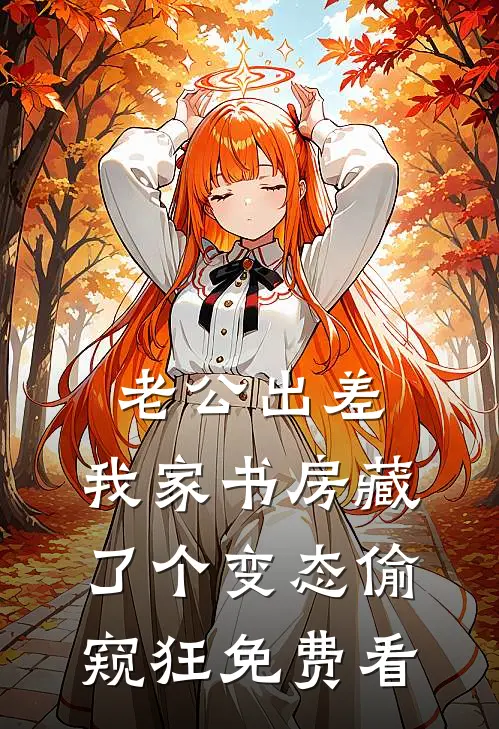 老公出差，我家书房藏了个变态偷窥狂免费看