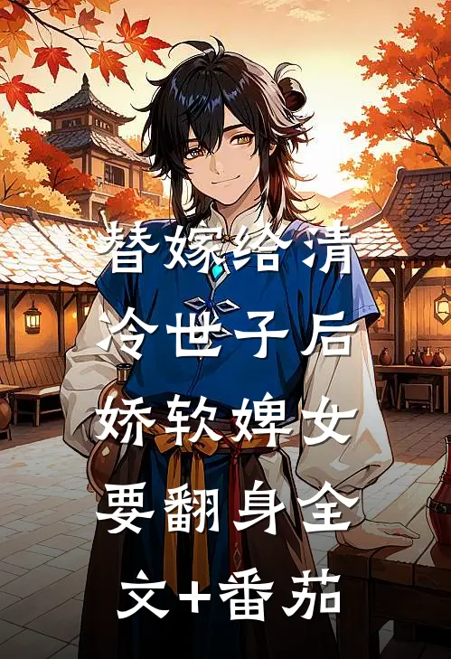 替嫁给清冷世子后，娇软婢女要翻身全文+番茄