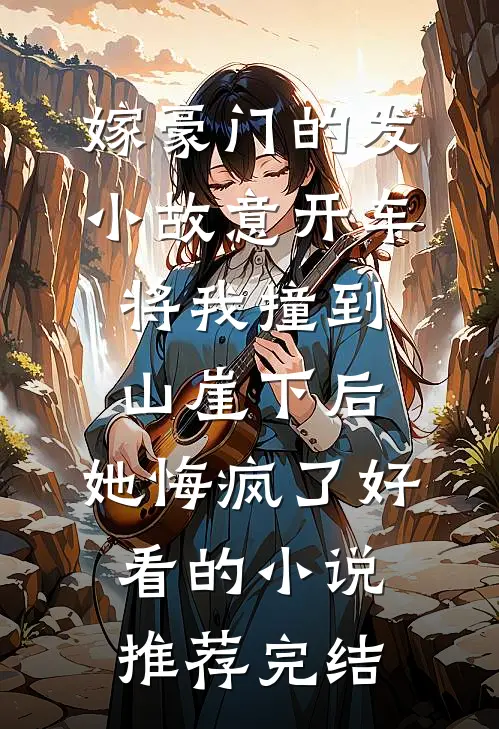 嫁豪门的发小故意开车将我撞到山崖下后，她悔疯了好看的小说推荐完结