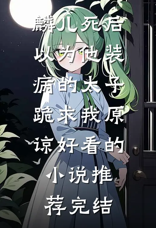 麟儿死后，以为他装病的太子跪求我原谅好看的小说推荐完结