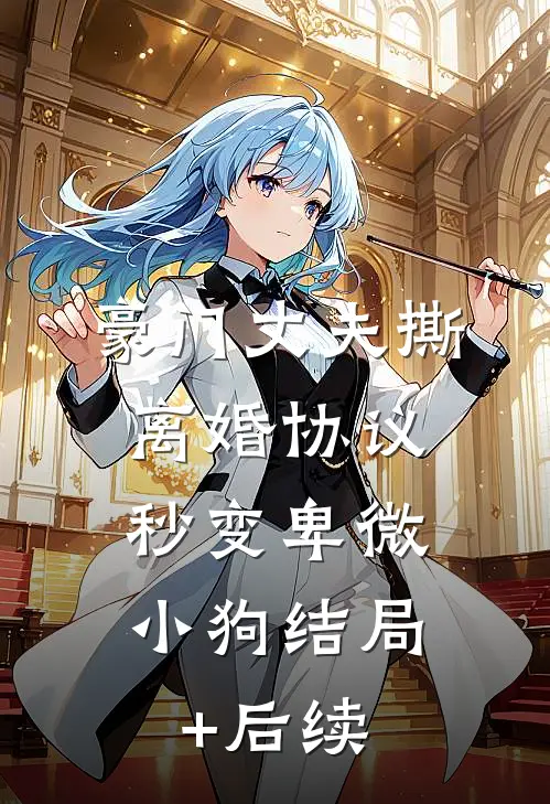 豪门丈夫撕离婚协议，秒变卑微小狗结局+后续