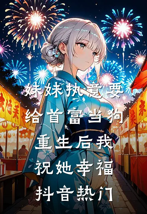 妹妹执意要给首富当狗，重生后我祝她幸福抖音热门