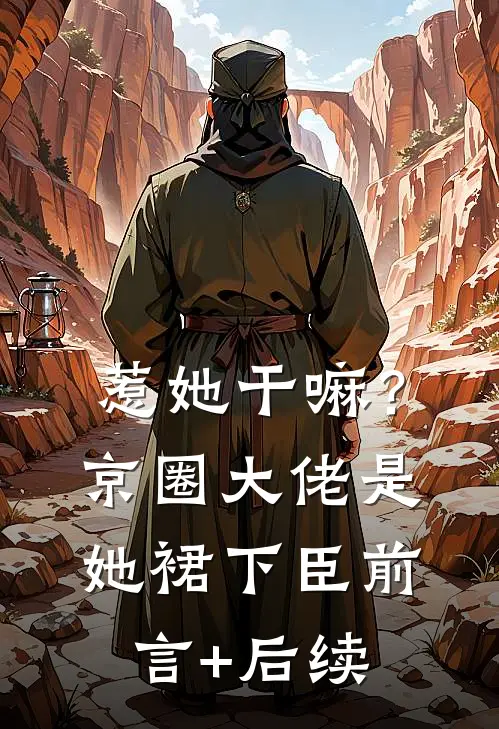 惹她干嘛？京圈大佬是她裙下臣前言+后续
