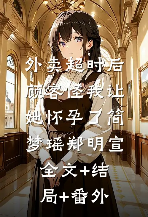 外卖超时后，顾客怪我让她怀孕了简梦瑶郑明宣全文+结局+番外