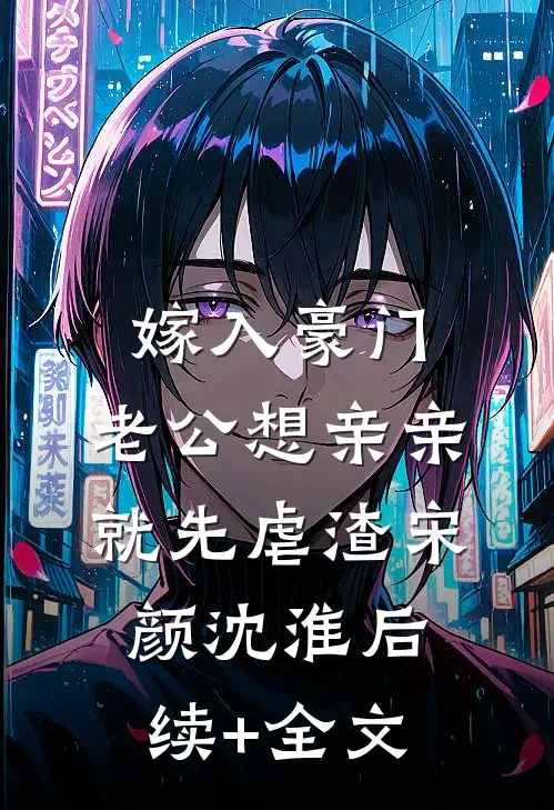 嫁入豪门，老公想亲亲就先虐渣宋颜沈淮后续+全文