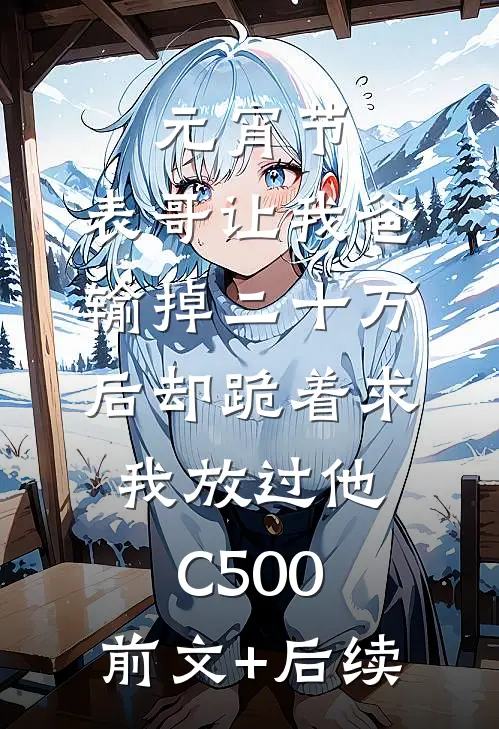 元宵节，表哥让我爸输掉二十万后却跪着求我放过他C500:前文+后续