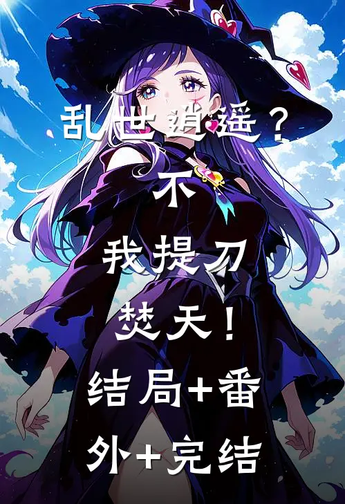 乱世逍遥？不，我提刀焚天！:结局+番外+完结