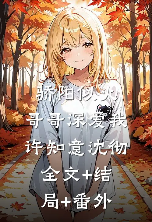 骄阳似火：哥哥深爱我许知意沈彻:全文+结局+番外