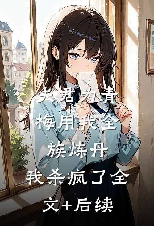 夫君为青梅用我全族炼丹，我杀疯了全文+后续