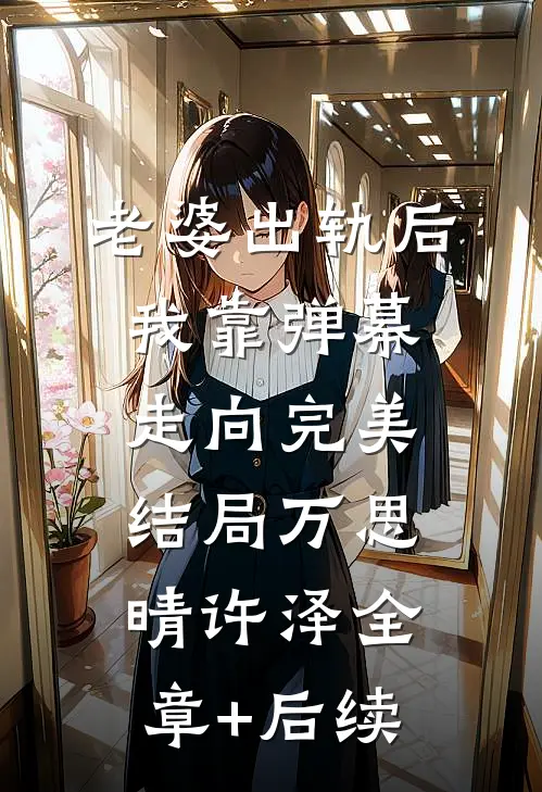 老婆出轨后我靠弹幕走向完美结局万思晴许泽全章+后续
