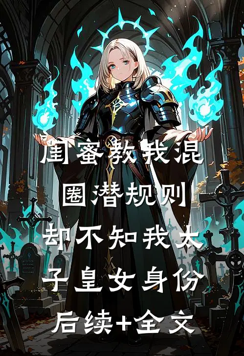 闺蜜教我混圈潜规则，却不知我太子皇女身份后续+全文