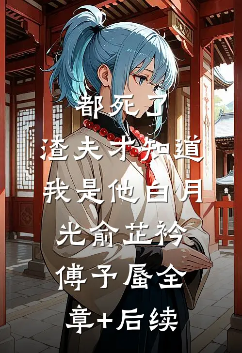 都死了，渣夫才知道我是他白月光俞芷衿傅予蜃全章+后续