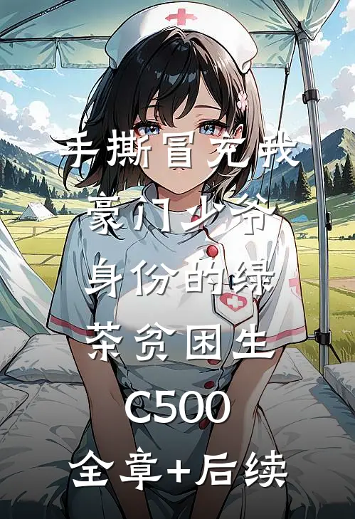 手撕冒充我豪门少爷身份的绿茶贫困生C500:全章+后续