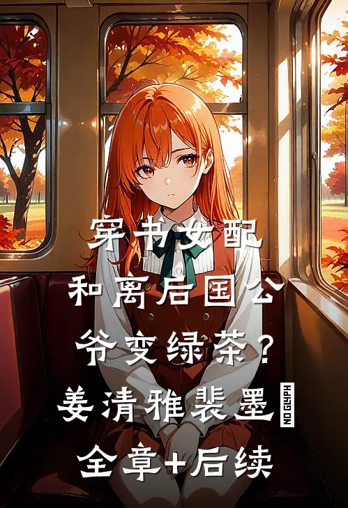 穿书女配：和离后国公爷变绿茶？姜清雅裴墨瑄全章+后续