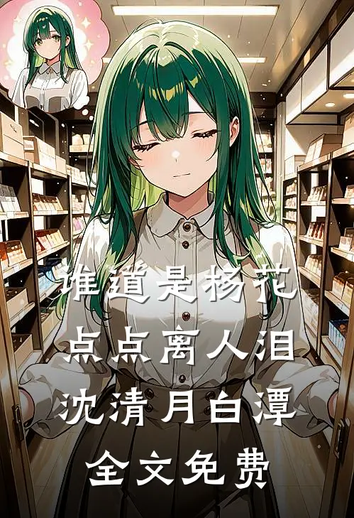 谁道是杨花，点点离人泪沈清月白潭全文免费