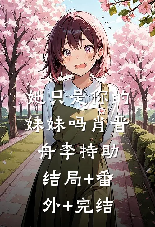她只是你的妹妹吗肖晋舟李特助结局+番外+完结