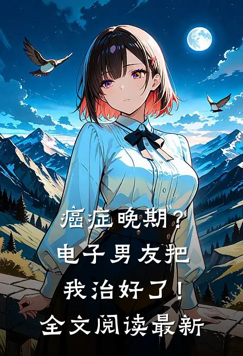 癌症晚期？电子男友把我治好了！全文阅读最新