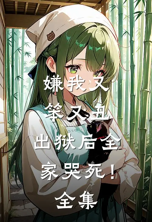 嫌我又笨又丑，出狱后全家哭死！全集