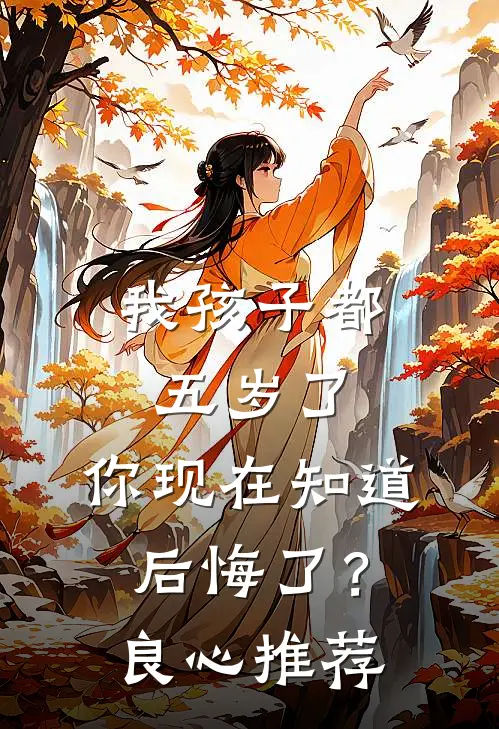 我孩子都五岁了，你现在知道后悔了？良心推荐