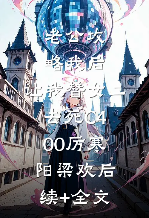 老公攻略我后，让我替女二去死C400厉寒阳梁欢后续+全文