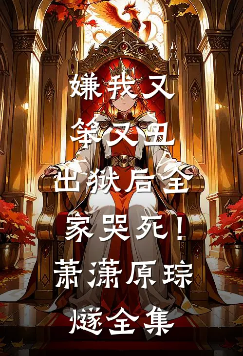 嫌我又笨又丑，出狱后全家哭死！萧潇原琮燧全集