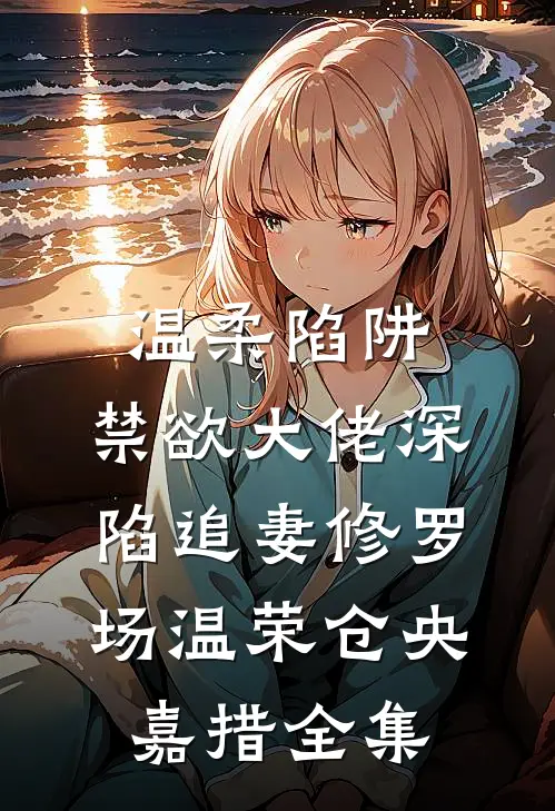 温柔陷阱：禁欲大佬深陷追妻修罗场温荣仓央嘉措全集