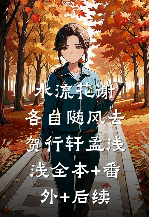 水流花谢，各自随风去贺行轩孟浅浅全本+番外+后续