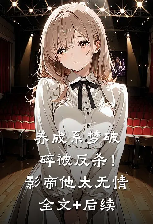 养成系梦破碎被反杀！影帝他太无情全文+后续