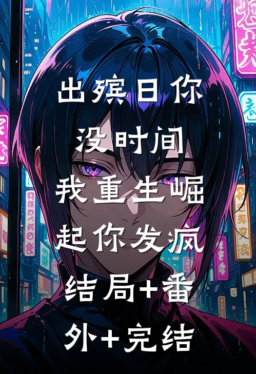 出殡日你没时间，我重生崛起你发疯:结局+番外+完结