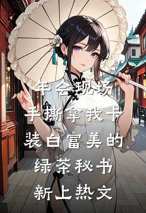 年会现场，手撕拿我卡装白富美的绿茶秘书新上热文