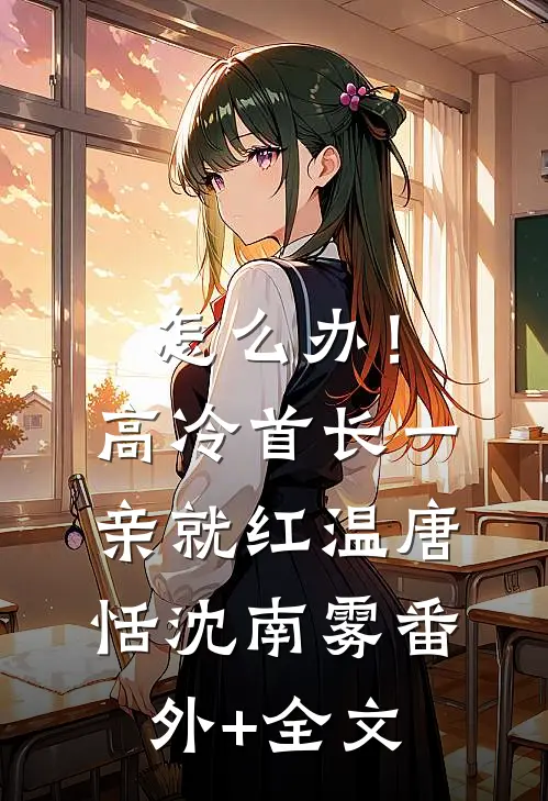 怎么办！高冷首长一亲就红温唐恬沈南雾(番外)+(全文)