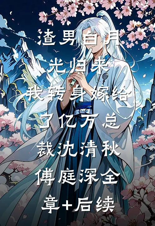 渣男白月光归来，我转身嫁给了亿万总裁沈清秋傅庭深全章+后续