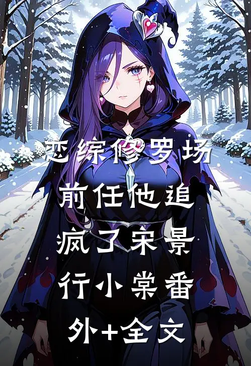 恋综修罗场：前任他追疯了宋景行小棠(番外)+(全文)