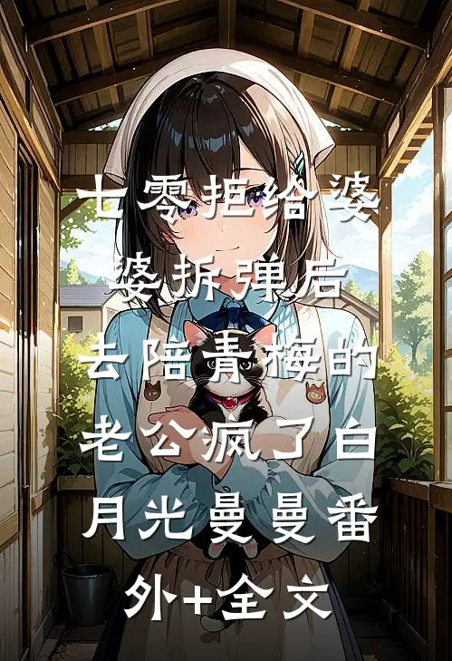 七零拒给婆婆拆弹后，去陪青梅的老公疯了白月光曼曼(番外)+(全文)