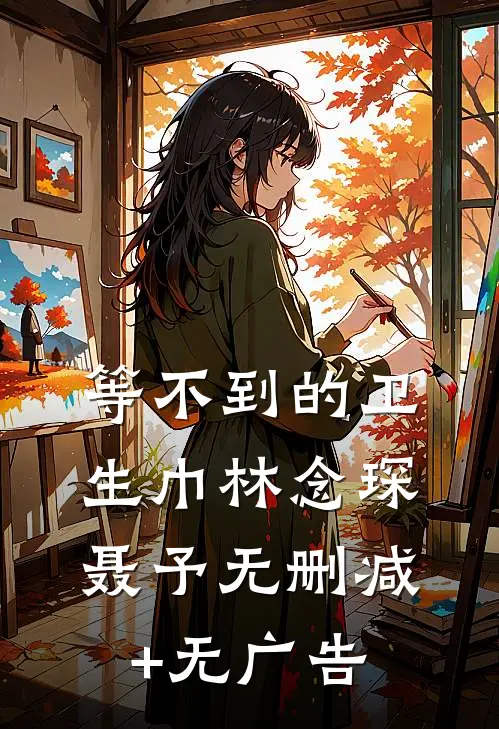 等不到的卫生巾林念琛聂予无删减+无广告